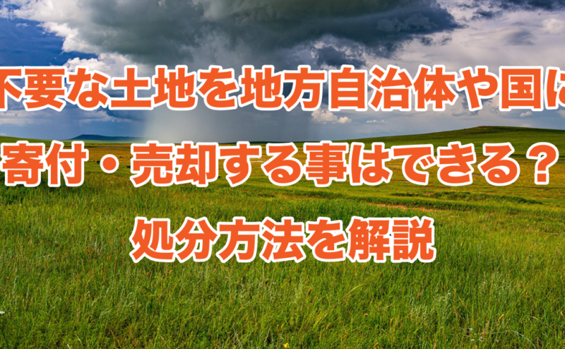 不要な土地を地方自治体や国に寄付・売却する事はできる？処分方法を解説