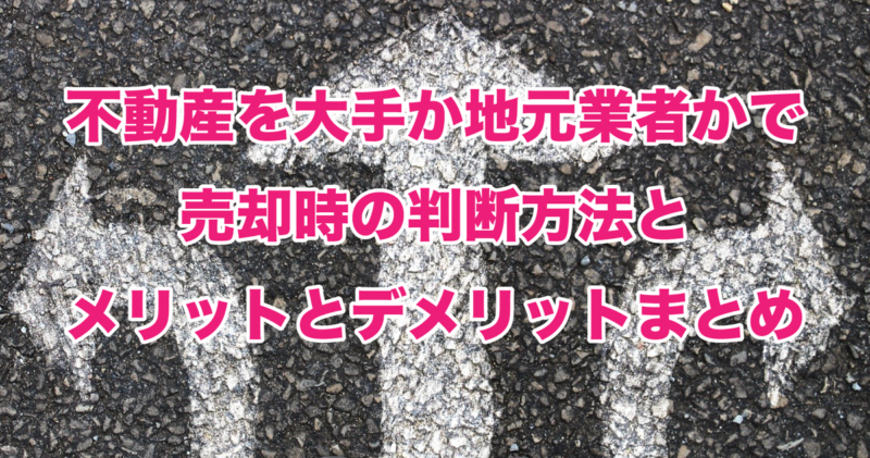 不動産を大手か地元業者かで売却時の判断方法とメリットとデメリットまとめ