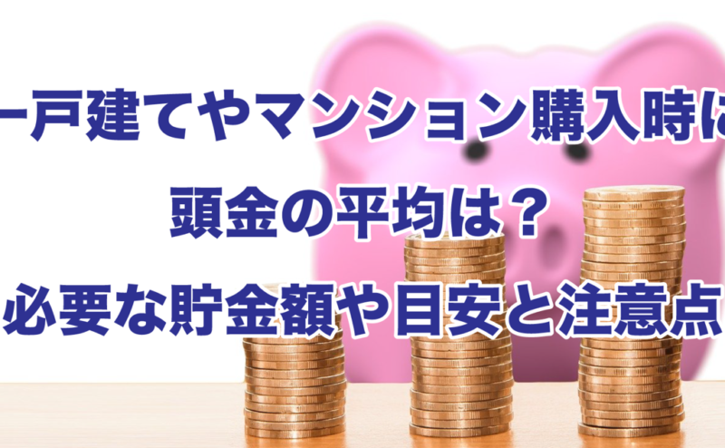 一戸建てやマンション購入時に頭金の平均は？必要な貯金額や目安と注意点