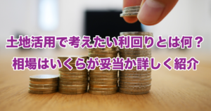 土地活用で考えたい利回りとは何？相場はいくらが妥当か詳しく紹介