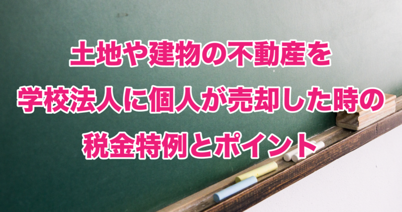 土地や建物の不動産を学校法人に個人が売却した時の税金特例とポイント