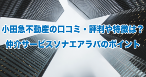 小田急不動産の口コミ・評判や特徴は？仲介サービスソナエアラバのポイント