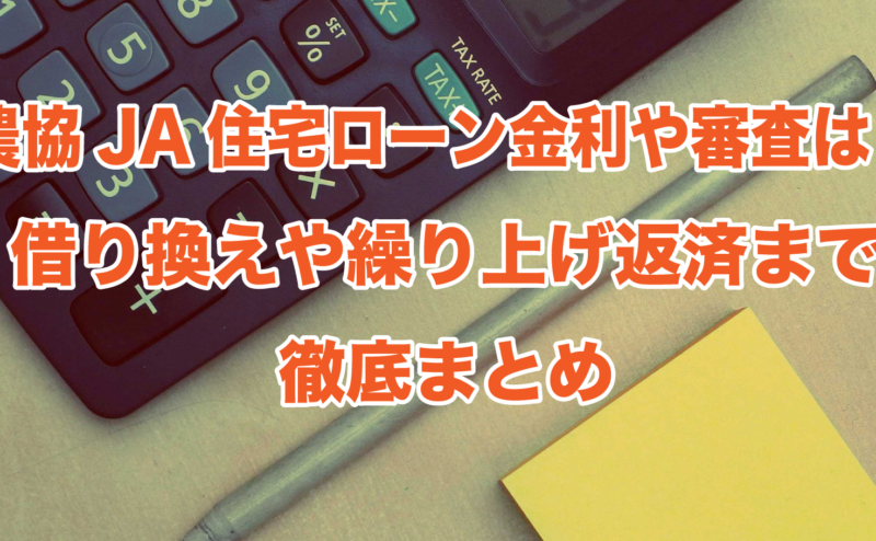 農協JA住宅ローン金利や審査は？借り換えや繰り上げ返済まで徹底まとめ