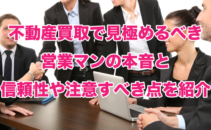 不動産買取で見極めるべき営業マンの本音と信頼性や注意すべき点を紹介