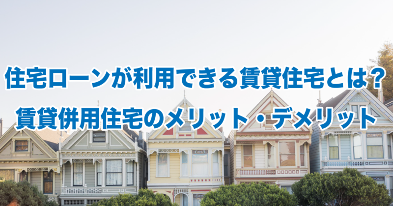 住宅ローンが利用できる賃貸住宅とは？賃貸併用住宅のメリット・デメリット