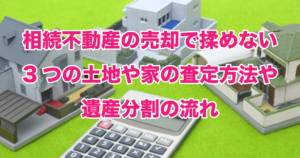 相続不動産の売却で揉めない3つの土地や家の査定方法や遺産分割の流れ