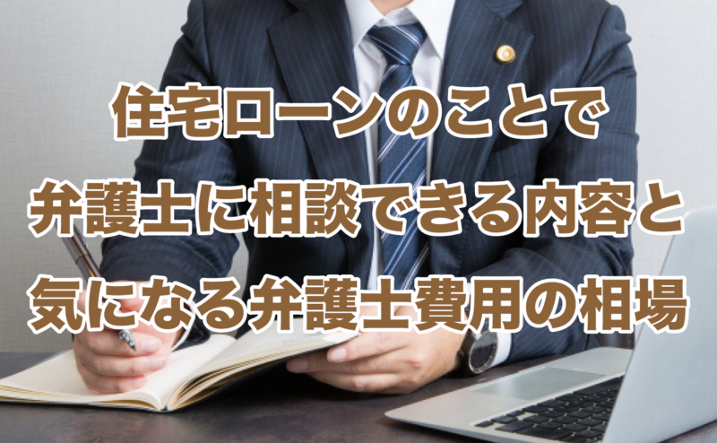 住宅ローンのことで弁護士に相談できる内容と気になる弁護士費用の相場