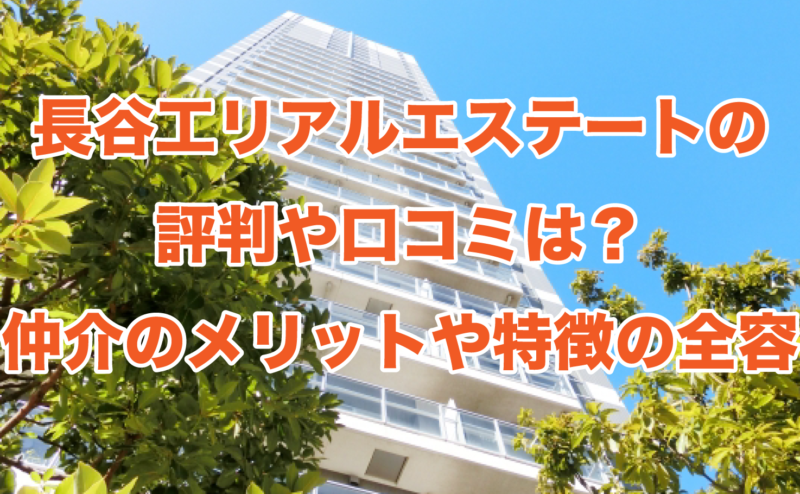 長谷工リアルエステートの評判や口コミは？仲介のメリットや特徴の全容