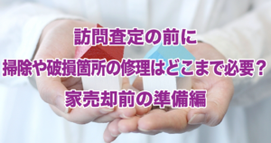 訪問査定の前に掃除や破損箇所の修理はどこまで必要？家売却前の準備編