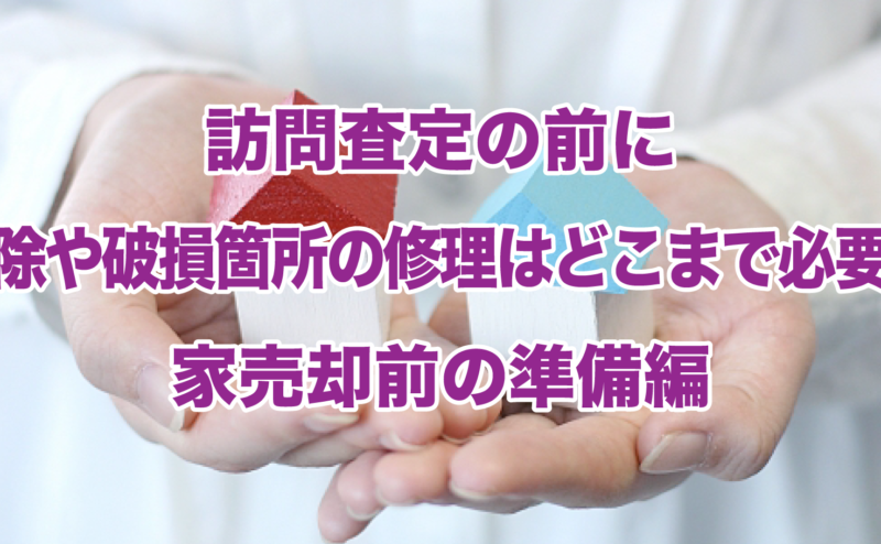 訪問査定の前に掃除や破損箇所の修理はどこまで必要？家売却前の準備編