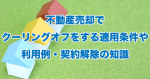 不動産売却でクーリングオフをする適用条件や利用例・契約解除の知識