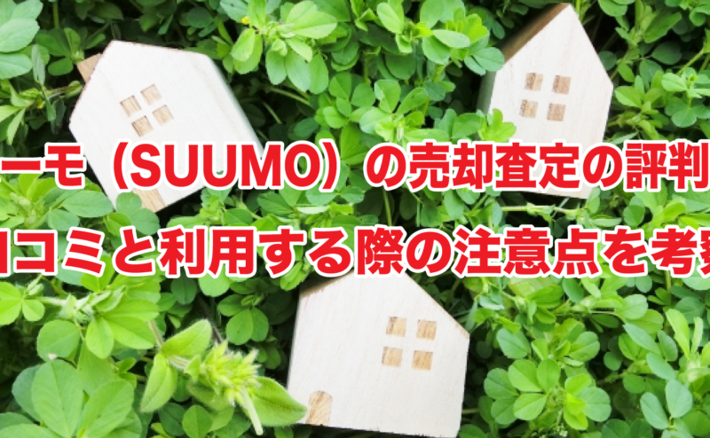 スーモ（SUUMO）の売却査定の評判や口コミと利用する際の注意点を考察