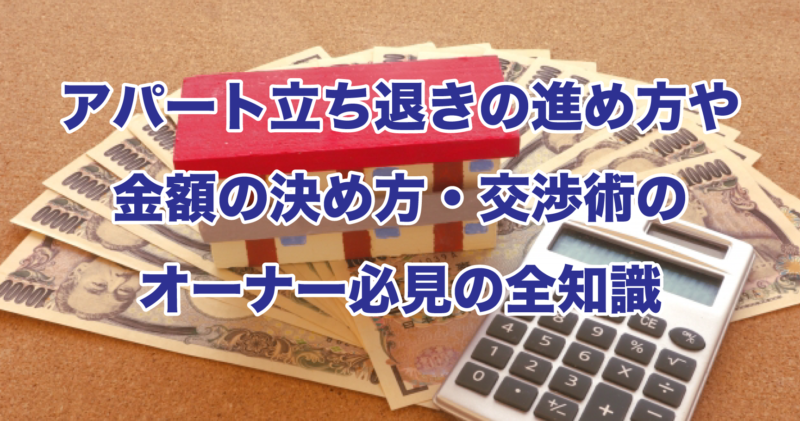 アパート立ち退きの進め方や金額の決め方・交渉術のオーナー必見の全知識