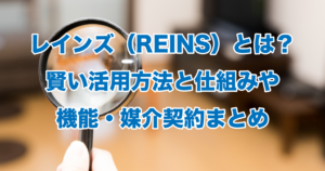レインズ（REINS）とは？賢い活用方法と仕組みや機能・媒介契約まとめ