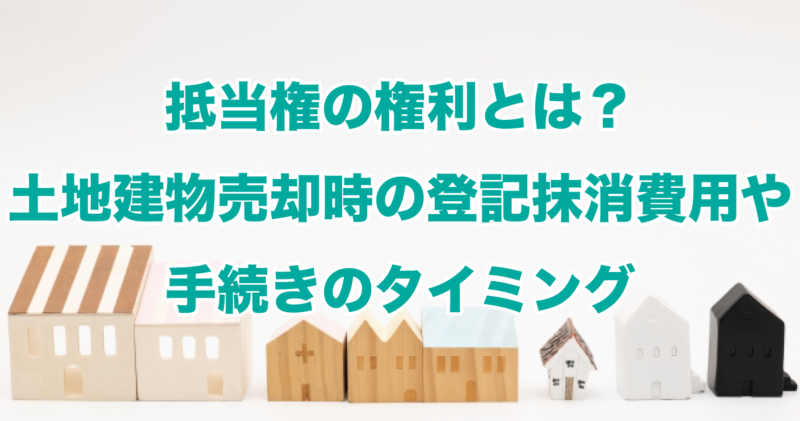 抵当権の権利とは？土地建物売却時の登記抹消費用や手続きのタイミング