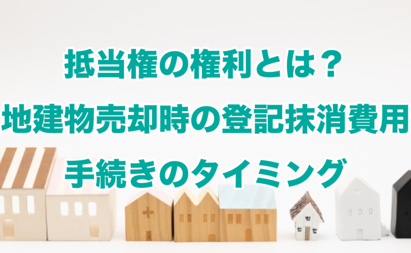 抵当権の権利とは？土地建物売却時の登記抹消費用や手続きのタイミング