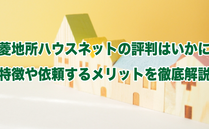 三菱地所ハウスネットの評判はいかに？特徴や依頼するメリットを徹底解説