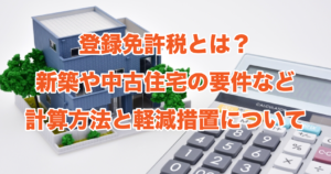 登録免許税とは？新築や中古住宅の要件など計算方法と軽減措置について