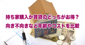 持ち家購入か賃貸のどっちがお得？向き不向きなど年齢やコストを比較