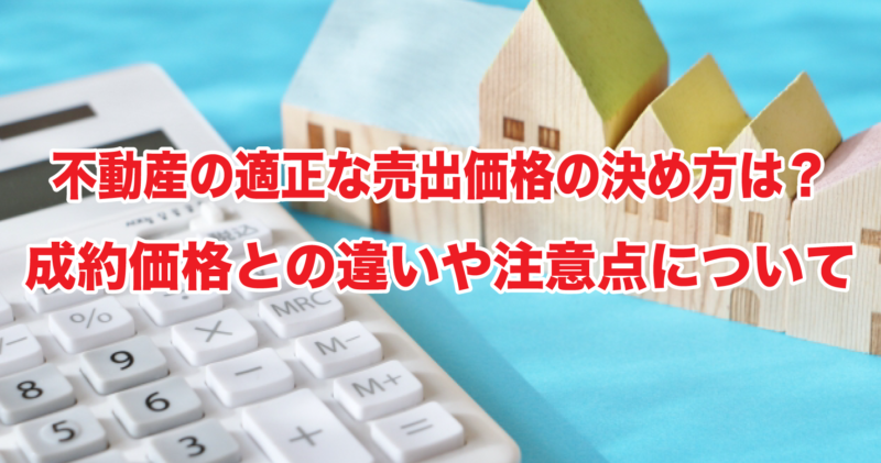 不動産の適正な売出価格の決め方は？成約価格との違いや注意点について