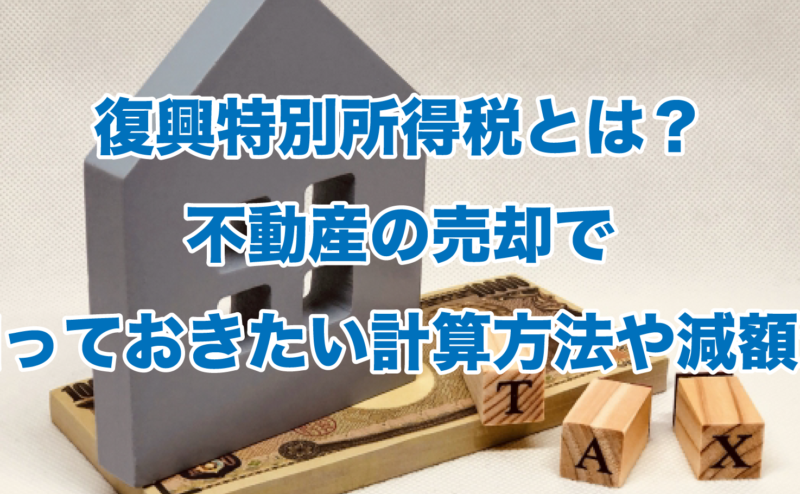 復興特別所得税とは？不動産の売却で知っておきたい計算方法や減額法