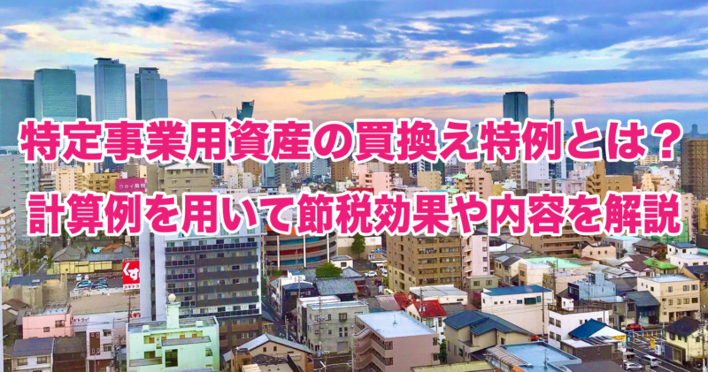 特定事業用資産の買換え特例とは？計算例を用いて節税効果や内容を解説