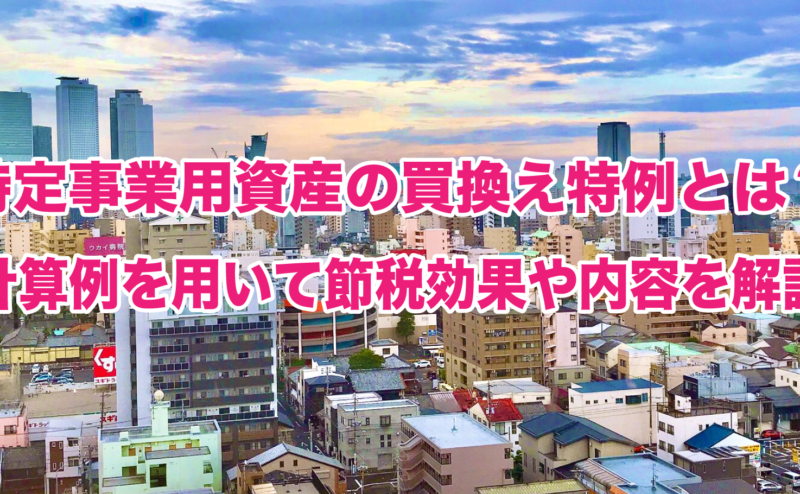 特定事業用資産の買換え特例とは？計算例を用いて節税効果や内容を解説