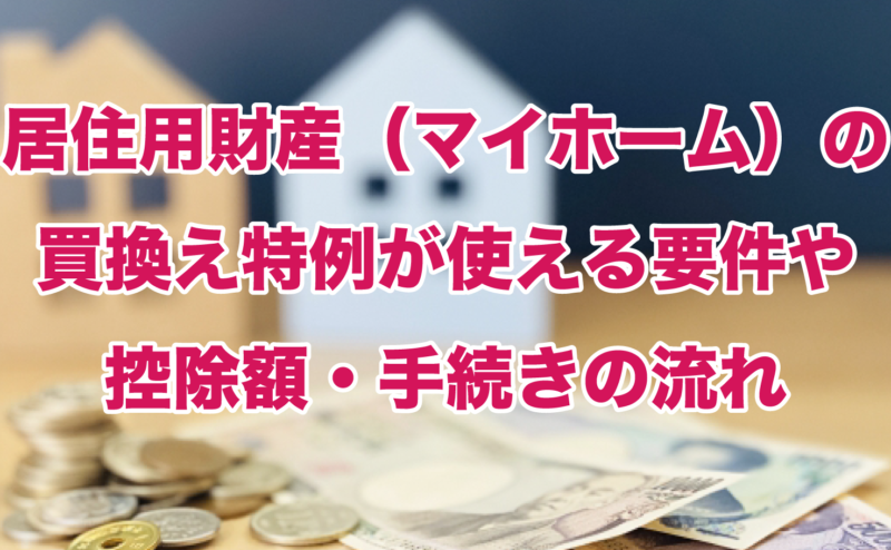 居住用財産（マイホーム）の買換え特例が使える要件や控除額・手続きの流れ