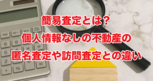 簡易査定とは？個人情報なしの不動産の匿名査定や訪問査定との違い