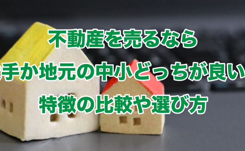 不動産を売るなら大手か地元の中小どっちが良い？特徴の比較や選び方