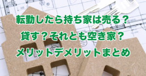 転勤したら持ち家は売る？貸す？それとも空き家？メリットデメリットまとめ