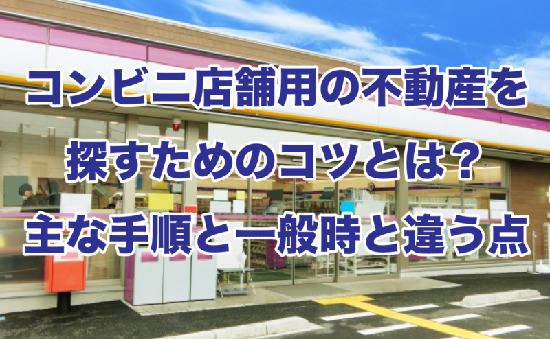 コンビニ店舗用の不動産を探すためのコツとは？主な手順と一般時と違う点