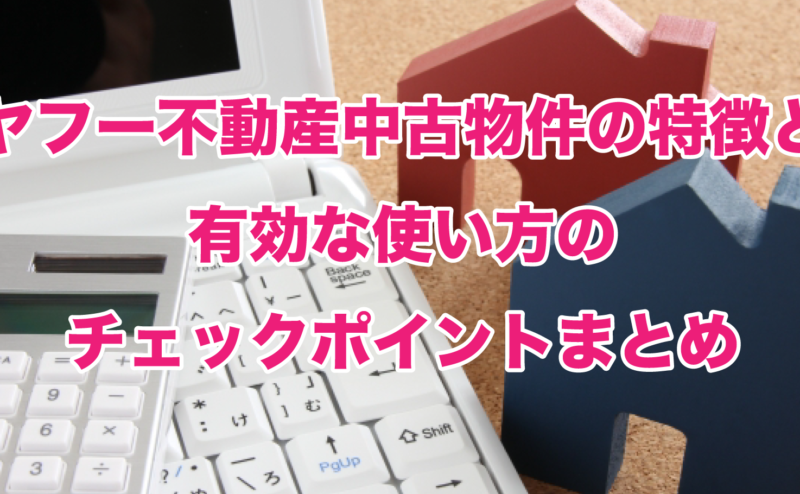 ヤフー不動産中古物件の特徴と有効な使い方のチェックポイントまとめ