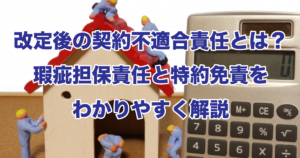 改定後の契約不適合責任とは？瑕疵担保責任と特約免責をわかりやすく解説