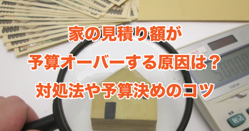 家の見積り額が予算オーバーする原因は？対処法や予算決めのコツ