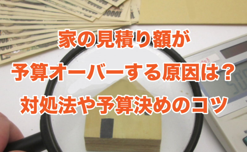 家の見積り額が予算オーバーする原因は？対処法や予算決めのコツ