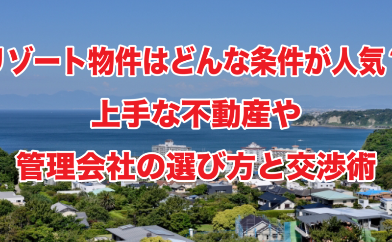 リゾート物件はどんな条件が人気？上手な不動産や管理会社の選び方と交渉術