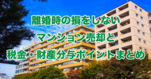 離婚時の損をしないマンション売却と税金・財産分与ポイントまとめ