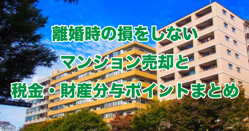 離婚時の損をしないマンション売却と税金・財産分与ポイントまとめ