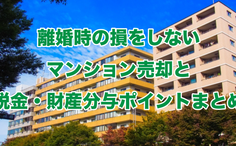 離婚時の損をしないマンション売却と税金・財産分与ポイントまとめ