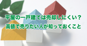 平屋の一戸建ては売却しにくい？高値で売りたい人が知っておくこと