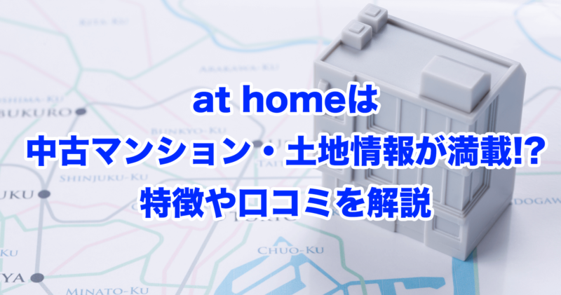 at homeは中古マンション・土地情報が満載!?特徴や口コミを解説