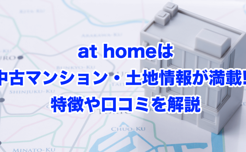 at homeは中古マンション・土地情報が満載!?特徴や口コミを解説