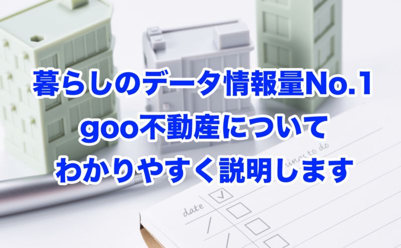 暮らしのデータ情報量No.1goo不動産についてわかりやすく説明します