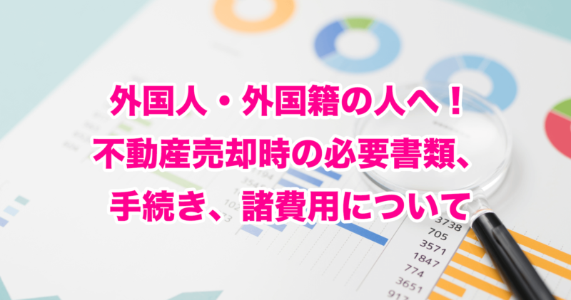 外国人・外国籍の人へ！不動産売却時の必要書類、手続き、諸費用について