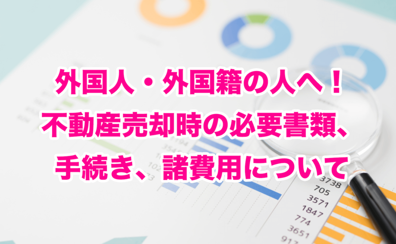 外国人・外国籍の人へ！不動産売却時の必要書類、手続き、諸費用について