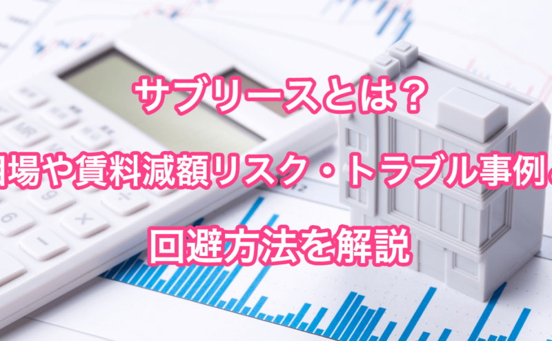 サブリースとは？相場や賃料減額リスク・トラブル事例と回避方法を解説