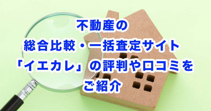 不動産の総合比較・一括査定サイト「イエカレ」の評判や口コミをご紹介