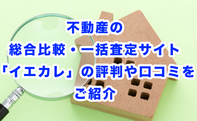 不動産の総合比較・一括査定サイト「イエカレ」の評判や口コミをご紹介