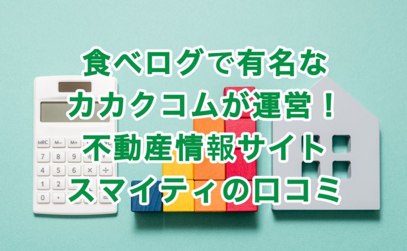 食べログで有名なカカクコムが運営！不動産情報サイトスマイティの口コミ